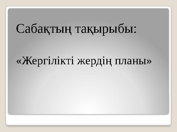 Сабақтың тақырыбы: «Жергілікті жердің планы»