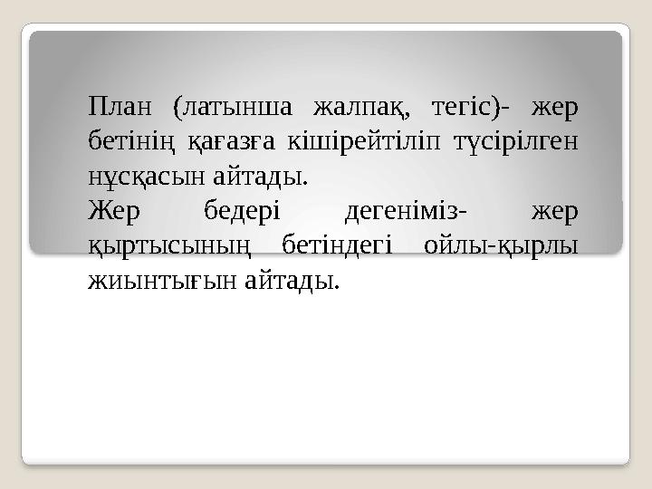 План (латынша жалпақ, тегіс)- жер бетінің қағазға кішірейтіліп түсірілген нұсқасын айтады. Жер бедері дегеніміз- же