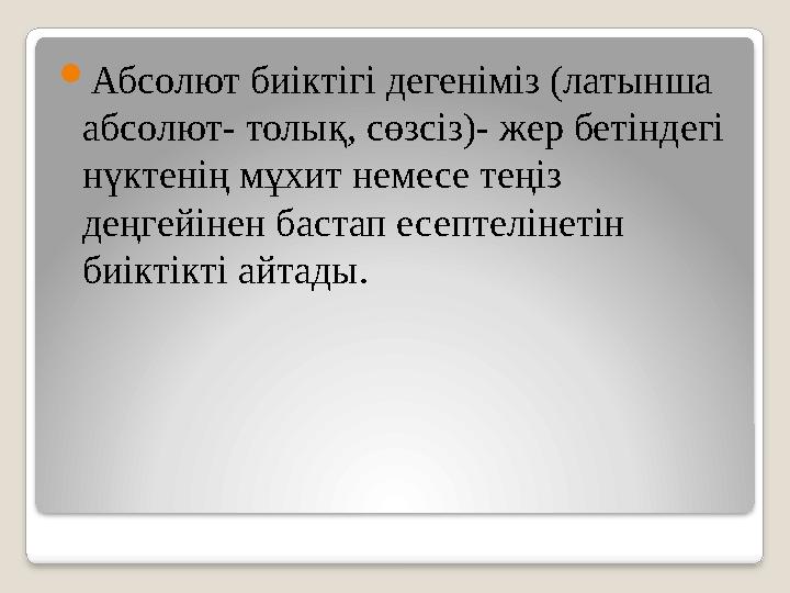  Абсолют биіктігі дегеніміз (латынша абсолют- толық, сөзсіз)- жер бетіндегі нүктенің мұхит немесе теңіз деңгейінен бастап ес