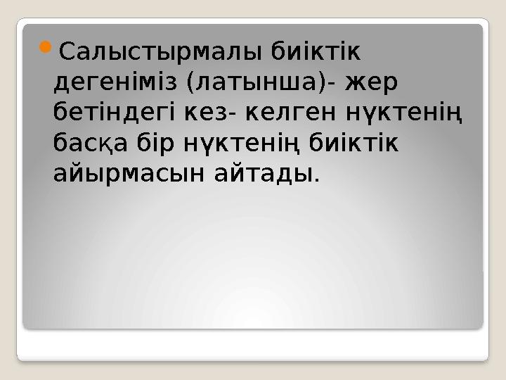  Салыстырмалы биіктік дегеніміз (латынша)- жер бетіндегі кез- келген нүктенің басқа бір нүктенің биіктік айырмасын айтады.