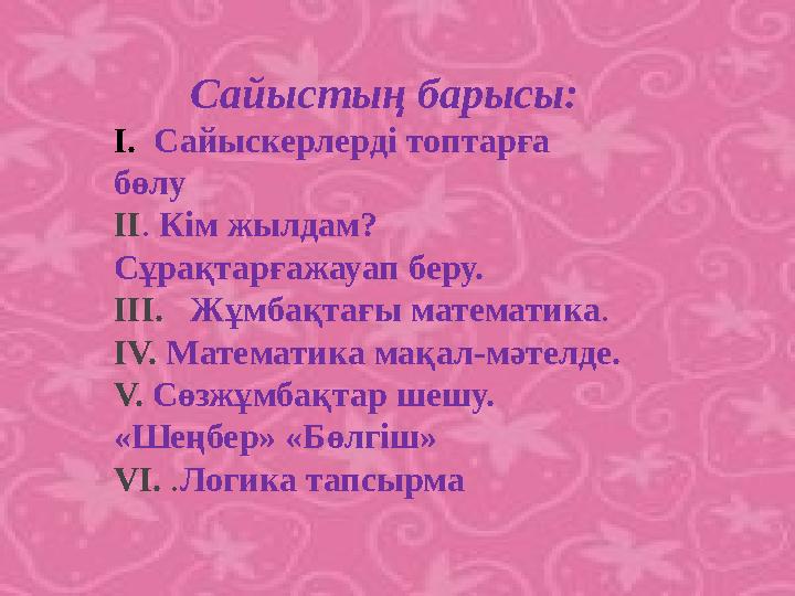 Сайыстың барысы: І. Сайыскерлерді топтарға бөлу ІІ. Кім жылдам? Сұрақтарғажауап беру. ІІІ. Жұмбақтағы математика. І