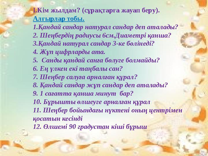 I.Кім жылдам? (сұрақтарға жауап беру). Алғырлар тобы. 1.Қандай сандар натурал сандар деп аталады? 2. Шеңбердің радиусы 6см.Диаме