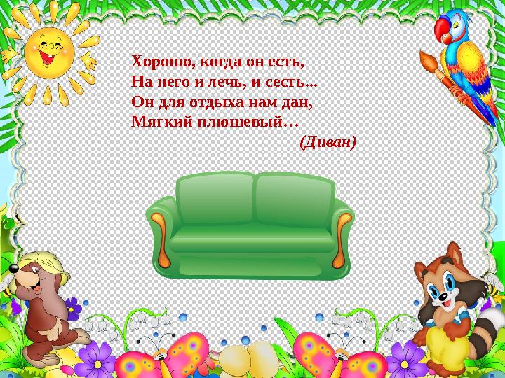 Хорошо, когда он есть, На него и лечь, и сесть... Он для отдыха нам дан, Мягкий плюшевый…