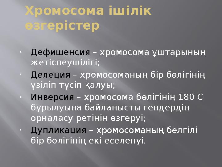 Хромосома ішілік өзгерістер •Дефишенсия – хромосома ұштарының жетіспеушілігі; •Делеция – хромосоманың бір бөлігінің үзіліп тү