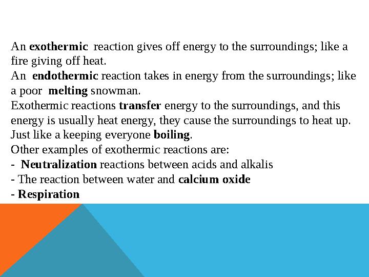 An exothermic reaction gives off energy to the surroundings; like a fire giving off heat. An endothermic reaction takes