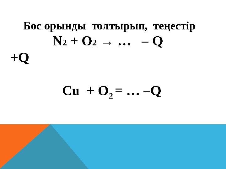 Бос орынды толтырып, теңестір N 2 + О 2 → … – Q +Q Cu + O 2 = … –Q