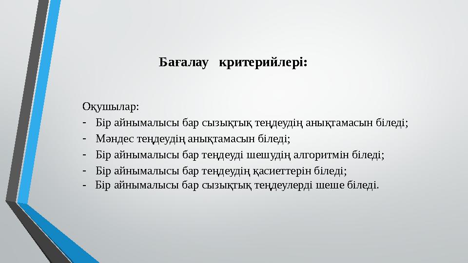 Бағалау критерийлері: Оқушылар: -Бір айнымалысы бар сызықтық теңдеудің анықтамасын біледі; -Мәндес теңдеудің анықтамасын біледі