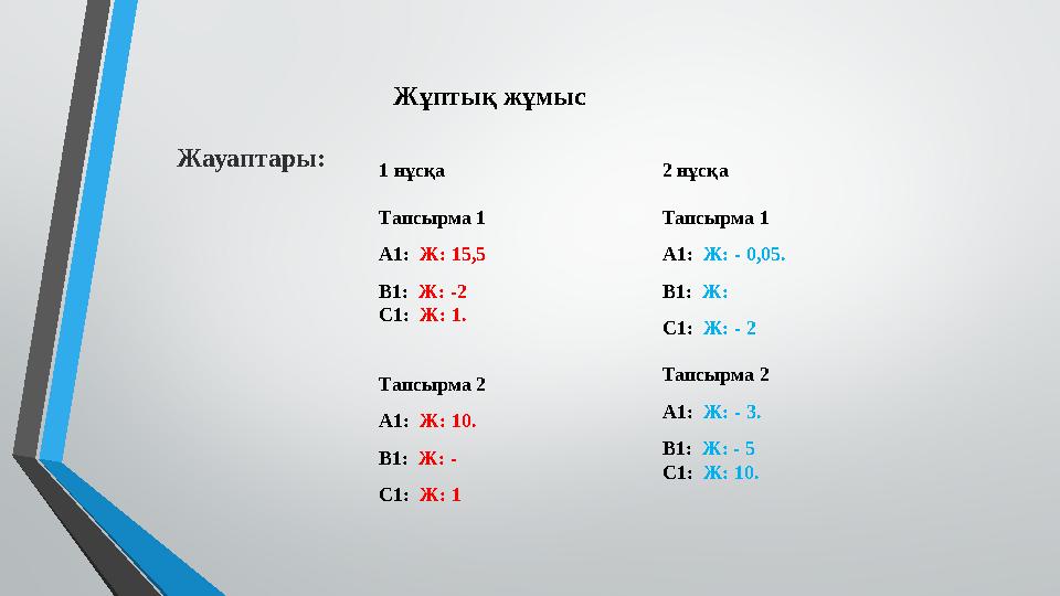 Жұптық жұмыс Жауаптары: 1 нұсқа Тапсырма 1 А1: Ж: 15,5 В1: Ж: -2 С1: Ж: 1. Тапсырма 2 А1: Ж: 10. В1: Ж: - С1: Ж: 1 2 нұсқа Тапс