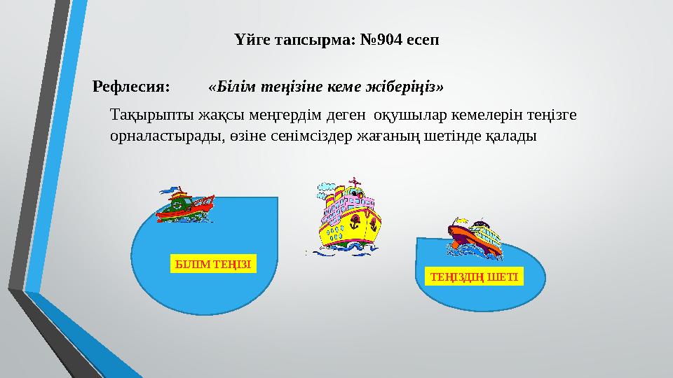Үйге тапсырма: №904 есеп Рефлесия: «Білім теңізіне кеме жіберіңіз» Тақырыпты жақсы меңгердім деген оқушылар кемелерін теңізге
