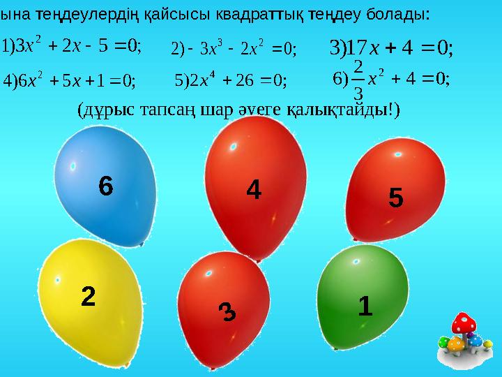 (дұрыс тапсаң шар әуеге қалықтайды!) 6 12 54; 0 5 2 3) 1 2    x x ; 0 4 17) 3   x ; 0 2 3 ) 2 2 3    x x ; 0 1 5 6)