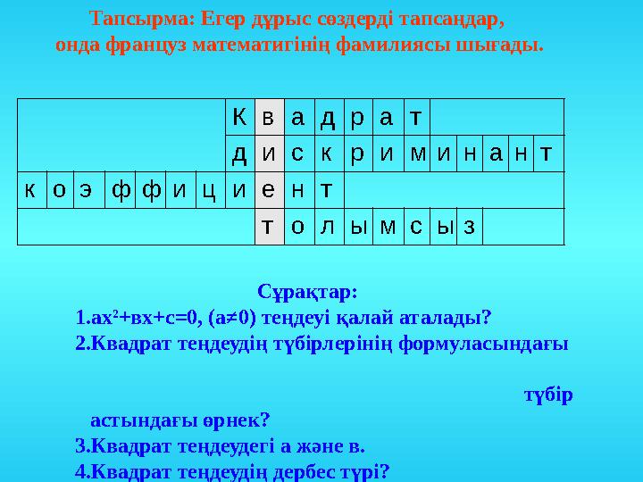 Тапсырма: Егер дұрыс сөздерді тапсаңдар, онда француз математигінің фамилиясы шығады. К в а д р а т д и с к р и м и н а н т к о