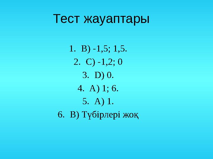 Тест жауаптары 1. В) -1,5; 1,5. 2. С) -1,2; 0 3. D ) 0. 4. А) 1; 6. 5. А) 1. 6. В) Түбірлері жоқ