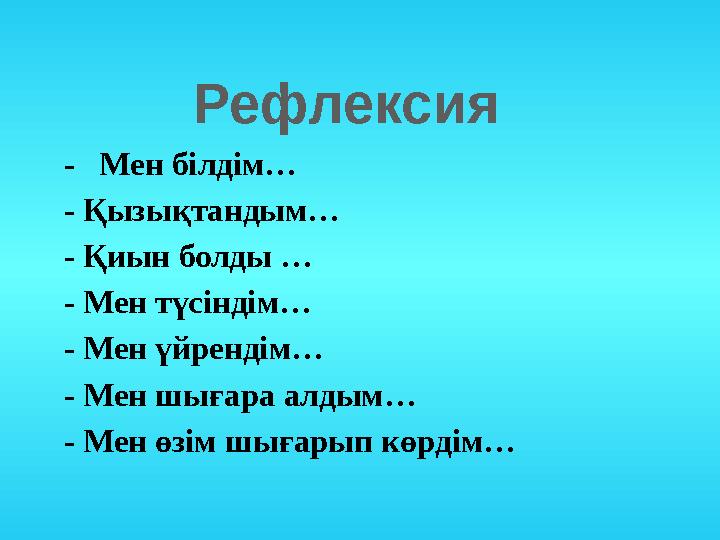 Рефлексия - Мен білдім… - Қызықтандым… - Қиын болды … - Мен түсіндім… - Мен үйрендім… - Мен шығара алдым… - Мен өзім шығарып