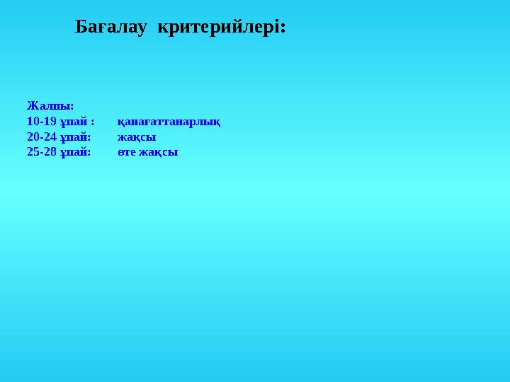 Жалпы: 10-19 ұпай : қанағаттанарлық 20-24 ұпай: жақсы 25-28 ұпай: өте жақсы Бағалау критерийлері :