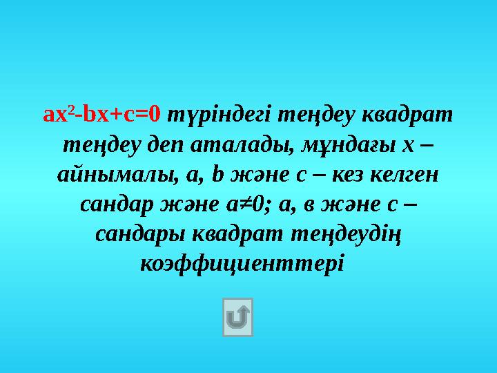 a х 2 - b х+ c =0 түріндегі теңдеу квадрат теңдеу деп аталады, мұндағы х – айнымалы, а, b және с – кез келген сандар және