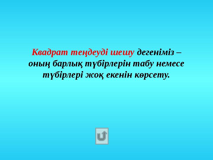 Квадрат теңдеуді шешу дегеніміз – оның барлық түбірлерін табу немесе түбірлері жоқ екенін көрсету.