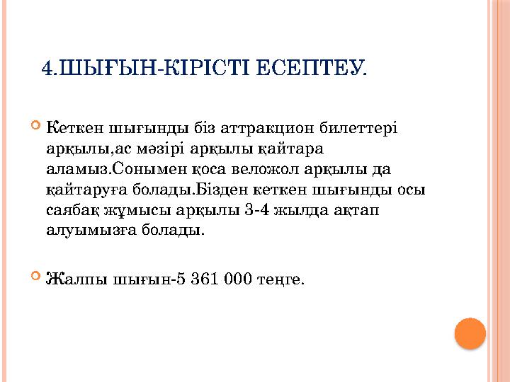 4.ШЫҒЫН-КІРІСТІ ЕСЕПТЕУ.  Кеткен шығынды біз аттракцион билеттері арқылы,ас мәзірі арқылы қайтара аламыз.Сонымен қоса веложол