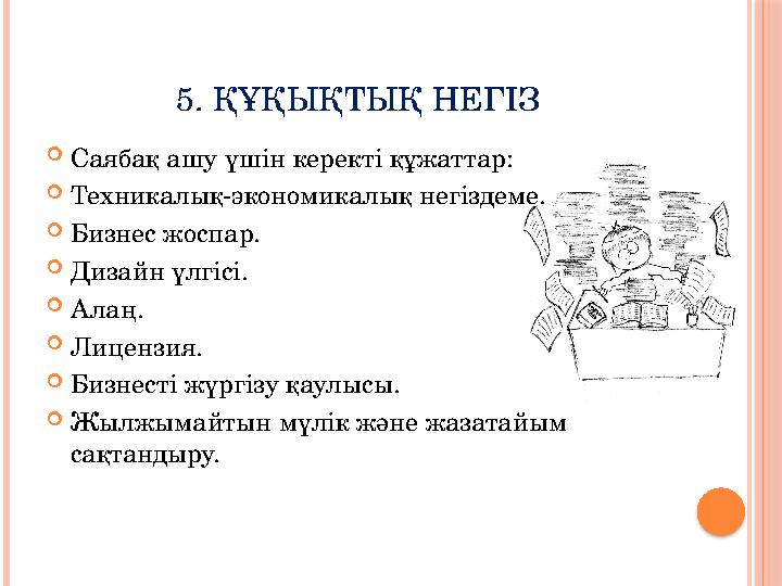 5. ҚҰҚЫҚТЫҚ НЕГІЗ  Саябақ ашу үшін керекті құжаттар:  Техникалық-экономикалық негіздеме.  Бизнес жоспар.  Дизайн үлгісі.  А