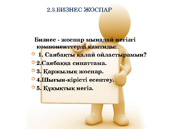 2.3.БИЗНЕС ЖОСПАР Бизнес - жоспар мынадай негізгі компоненттерді қамтиды:  1. Саябақты қалай ойластырамын?  2.Саябақ