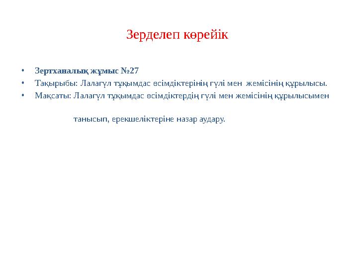 Зерделеп көрейік • Зертханалық жұмыс №27 • Тақырыбы: Лалагүл тұқымдас өсімдіктерінің гүлі мен жемісінің құрылысы. • Мақсаты: Л