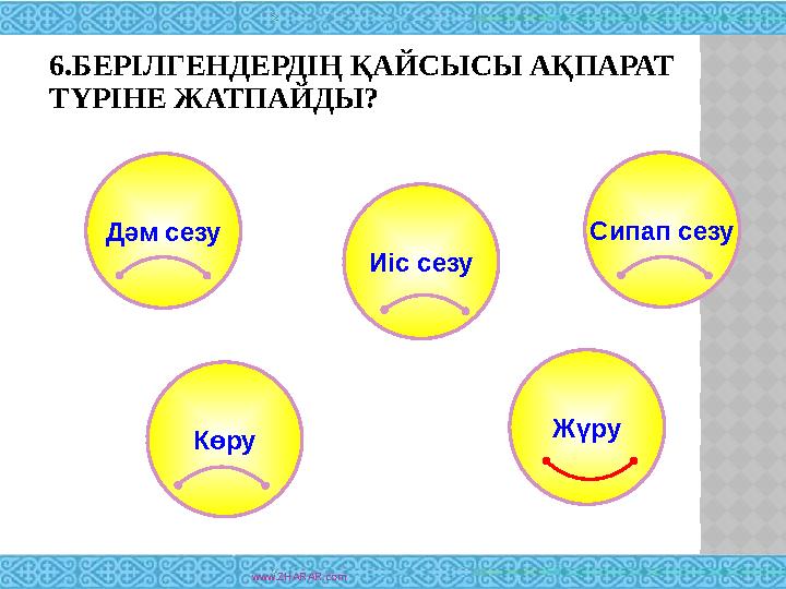 6.БЕРІЛГЕНДЕРДІҢ ҚАЙСЫСЫ АҚПАРАТ ТҮРІНЕ ЖАТПАЙДЫ? www.ZHARAR.comДәм сезу Сипап сезу Иіс сезу Көру Жүру