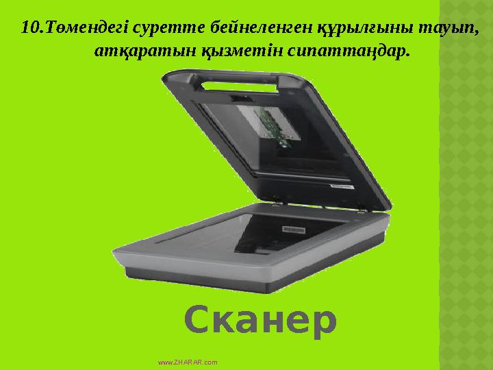 Сканер10.Төмендегі суретте бейнеленген құрылғыны тауып, атқаратын қызметін сипаттаңдар. www.ZHARAR.com