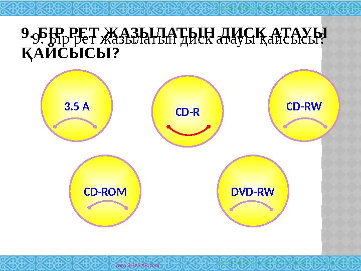 9. БІР РЕТ ЖАЗЫЛАТЫН ДИСК АТАУЫ ҚАЙСЫСЫ? www.ZHARAR.com3.5 A CD-RW CD-ROM DVD-RWCD-R9. Бір рет жазылатын диск атауы қайсысы?