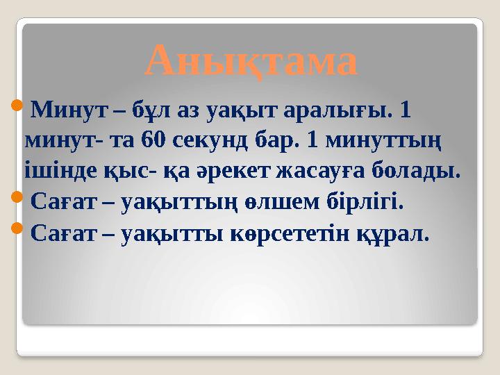 Анықтама Минут – бұл аз уақыт аралығы. 1 минут- та 60 секунд бар. 1 минуттың ішінде қыс- қа әрекет жасауға болады. Сағат –