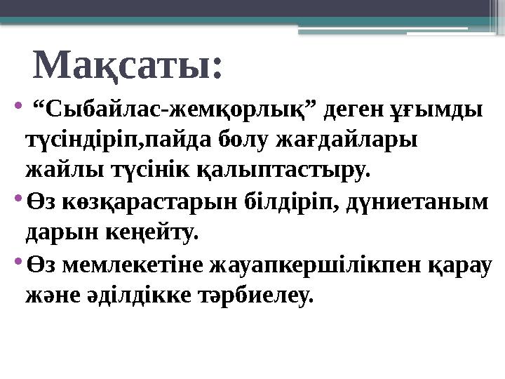 Мақсаты: • “Сыбайлас-жемқорлық” деген ұғымды түсіндіріп,пайда болу жағдайлары жайлы түсінік қалыптастыру.