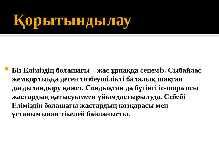 Қорытындылау Біз Еліміздің болашағы – жас ұрпаққа сенеміз. Сыбайлас жемқорлыққа деген төзбеушілікті балалық шақтан дағдыланд