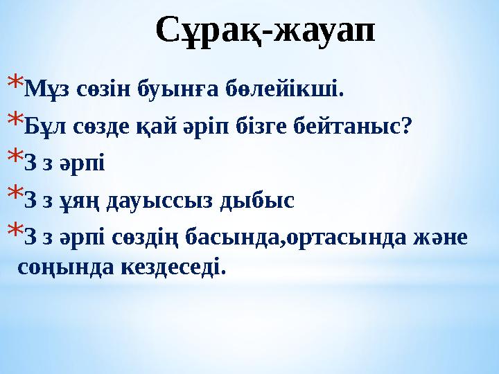 Сұрақ-жауап *Мұз сөзін буынға бөлейікші. *Бұл сөзде қай әріп бізге бейтаныс? *З з әрпі *З з ұяң дауыссыз дыбыс *З з әрпі сөздің