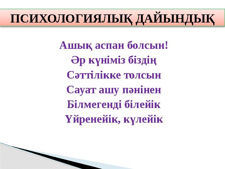 Ашық аспан болсын! Әр күніміз біздің Сәттілікке толсын Сауат ашу пәнінен Білмегенді білейік Үйренейік, күлейік ПСИХОЛОГИЯЛЫ