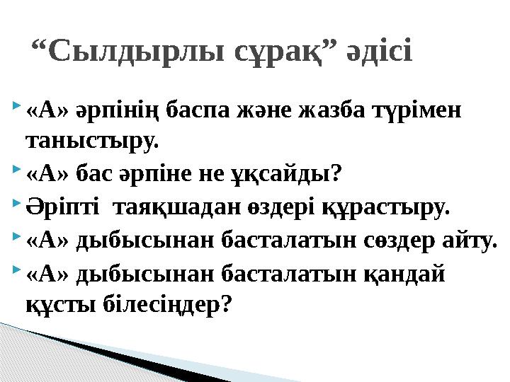 «А» әрпінің баспа және жазба түрімен таныстыру. «А» бас әрпіне не ұқсайды? Әріпті таяқшадан өздері құрастыру. «А» дыбы