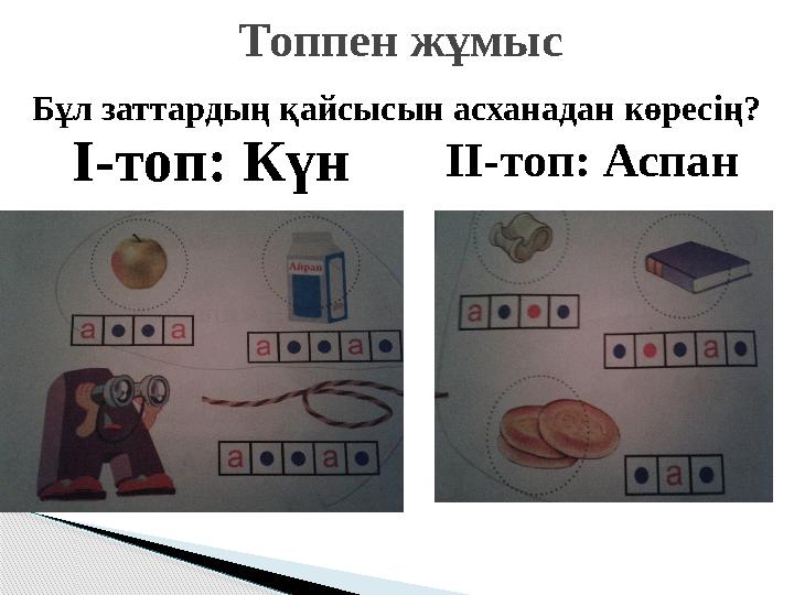 Топпен жұмыс І-топ: КүнІІ-топ: Аспан Бұл заттардың қайсысын асханадан көресің?