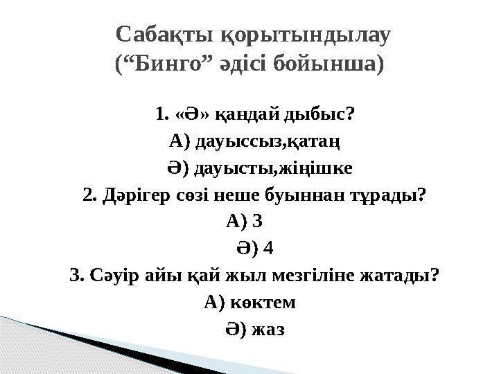 1. «Ә» қандай дыбыс? А) дауыссыз,қатаң Ә) дауысты,жіңішке 2. Дәрігер сөзі неше буыннан тұрады? А) 3 Ә) 4 3. Сәуір айы қай