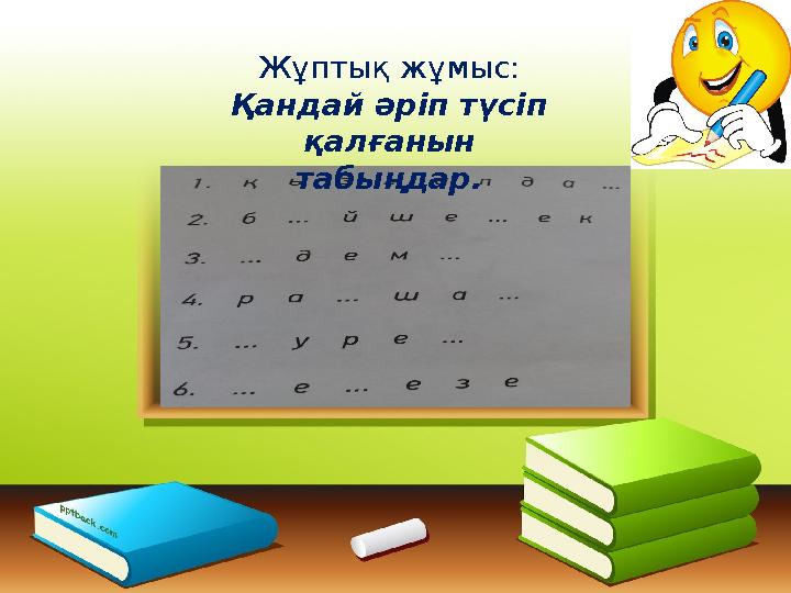 Жұптық жұмыс Жұптық жұмыс: Қандай әріп түсіп қалғанын табыңдар.