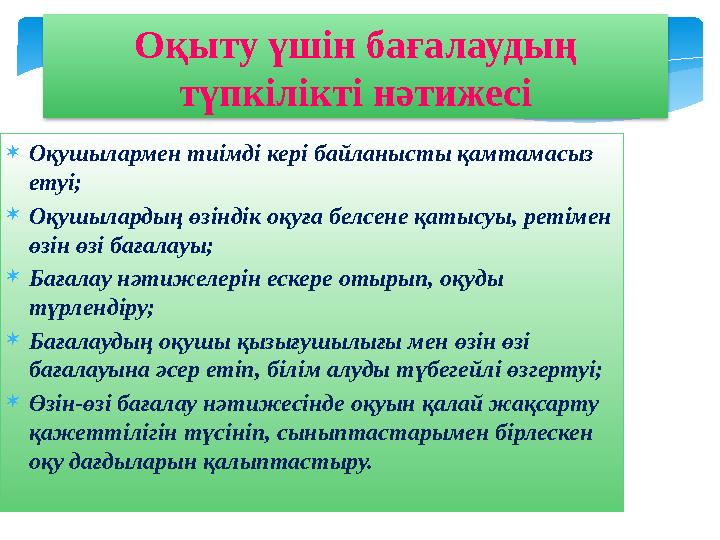  О қушылармен тиімді кері байланысты қамтамасыз етуі;  Оқушылардың өзіндік оқуға белсене қатысуы, ретімен өзін өзі бағалауы;