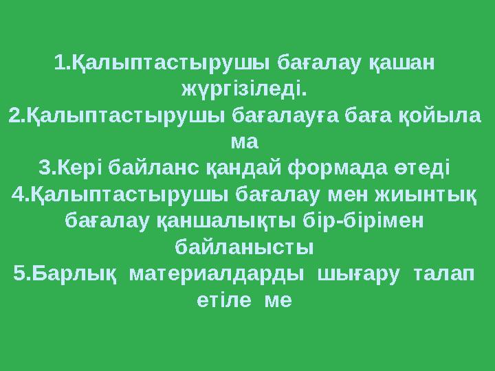 Сұрақтар 1.Қалыптастырушы бағалау қашан жүргізіледі. 2.Қалыптастырушы бағалауға баға қойыла ма 3.Ке