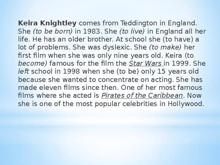 Keira Knightley comes from Teddington in England. She (to be born) in 1983. She (to live) in England all her life. He has