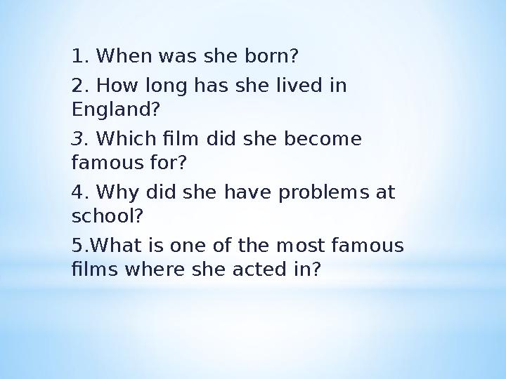 1. When was she born? 2. How long has she lived in England? 3. Which film did she become famous for? 4. Why did she have pr
