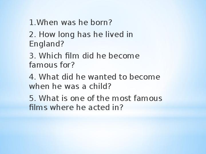 1.When was he born? 2. How long has he lived in England? 3. Which film did he become famous for? 4. What did he wanted to b