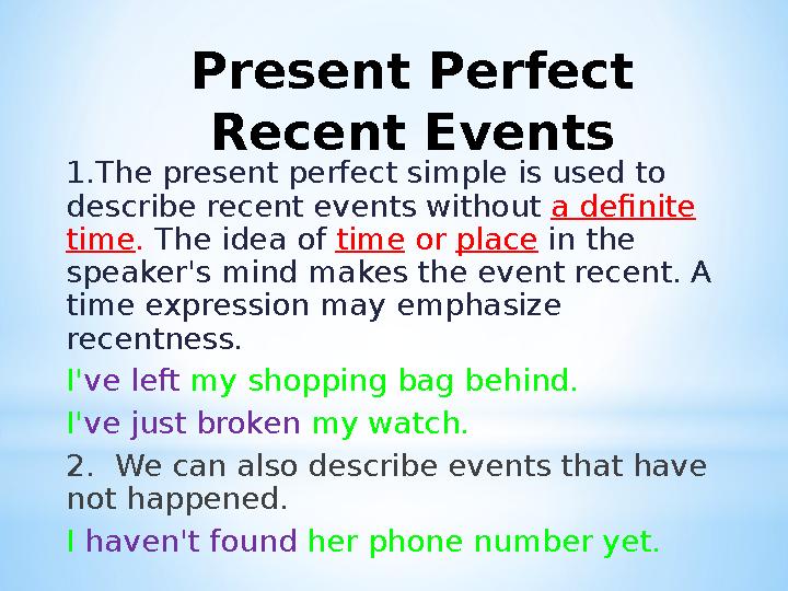 Present Perfect Recent Events 1.The present perfect simple is used to describe recent events without a definite time . Th