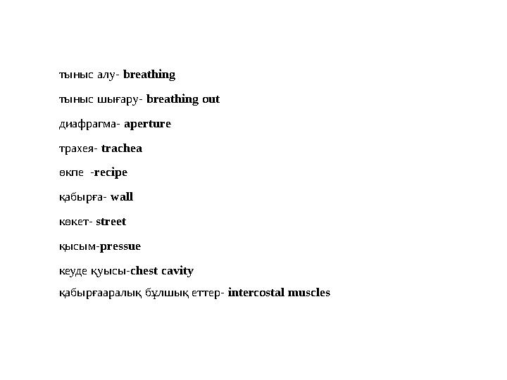 тыныс алу- breathing тыныс шығару- breathing out диафрагма- aperture трахея- trachea өкпе - recipe қабырға- wall көкет- s