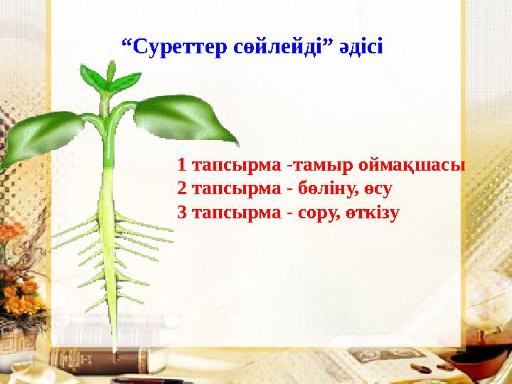 “ Суреттер сөйлейді” әдісі 1 тапсырма -тамыр оймақшасы 2 тапсырма - бөліну, өсу 3 тапсырма - сору, өткізу