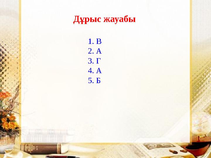 Дұрыс жауабы 1. В 2. А 3. Г 4. А 5. Б