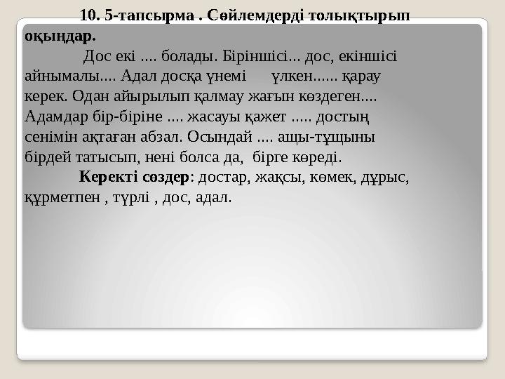 10. 5-тапсырма . Сөйлемдерді толықтырып оқыңдар. Дос екі .... болады. Біріншісі... дос, екіншісі айнымалы.... Адал досқа үн