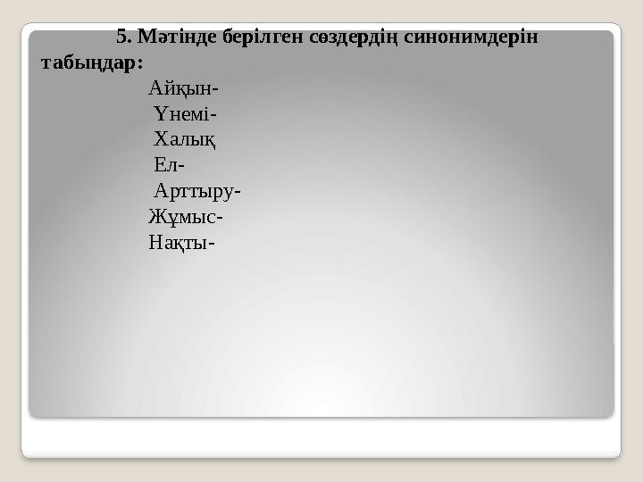 5. Мәтінде берілген сөздердің синонимдерін табыңдар: Айқын- Үнемі- Халық Ел-
