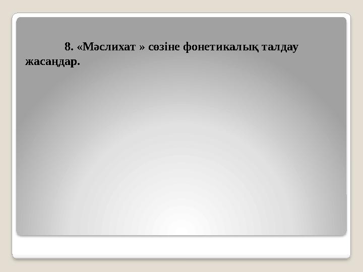 8. «Мәслихат » сөзіне фонетикалық талдау жасаңдар.