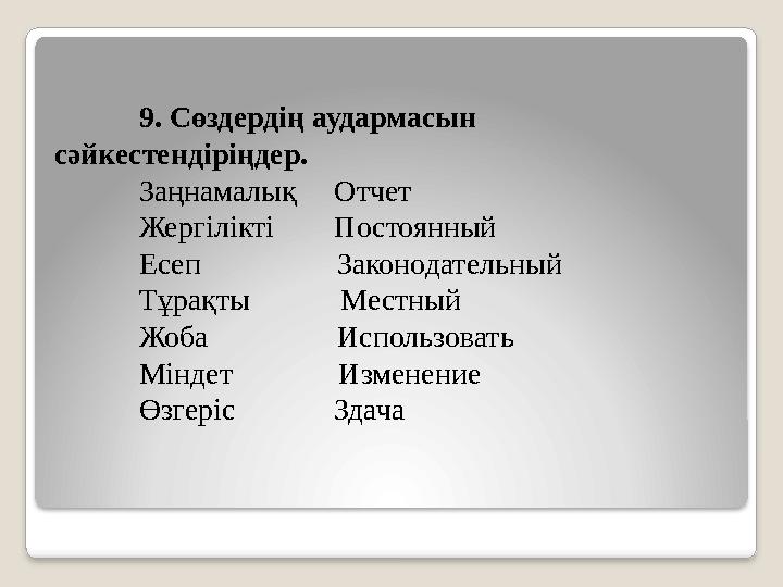 9. Сөздердің аудармасын сәйкестендіріңдер. Заңнамалық Отчет Жергілікті Постоянный Есеп Законодате
