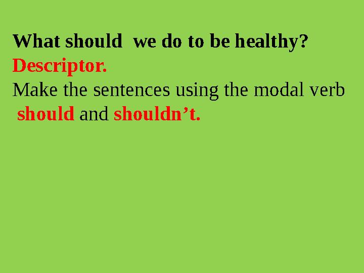 What should we do to be healthy? Descriptor. Make the sentences using the modal verb should and shouldn’t.